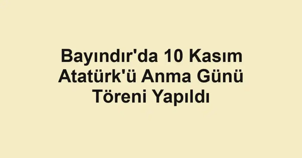 Bayındır'da 10 Kasım Atatürk'ü Anma Günü Töreni Yapıldı