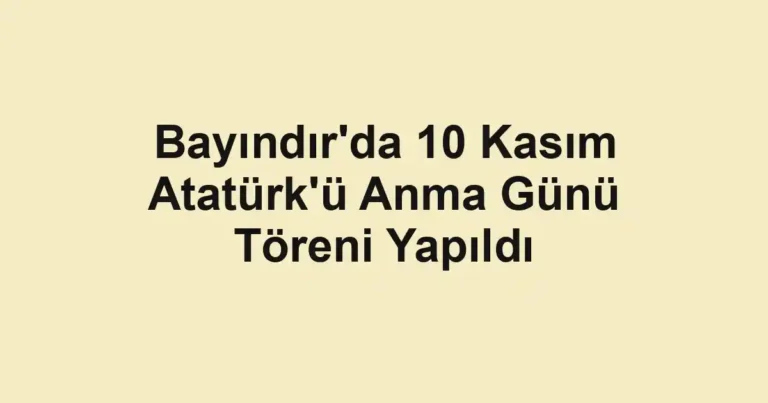 Bayındır'da 10 Kasım Atatürk'ü Anma Günü Töreni Yapıldı