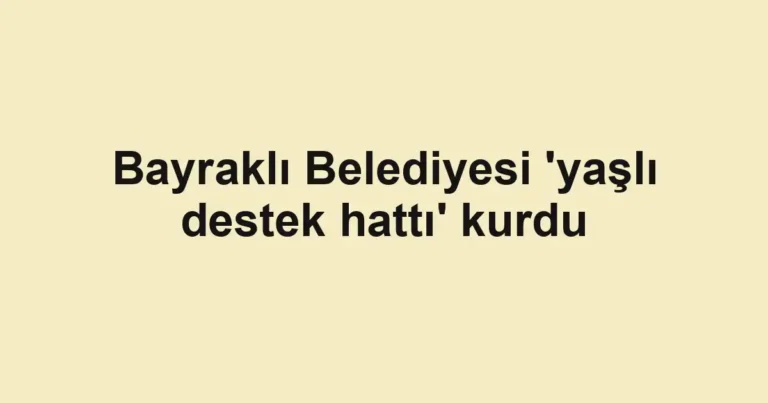Bayraklı Belediyesi 'yaşlı destek hattı' kurdu