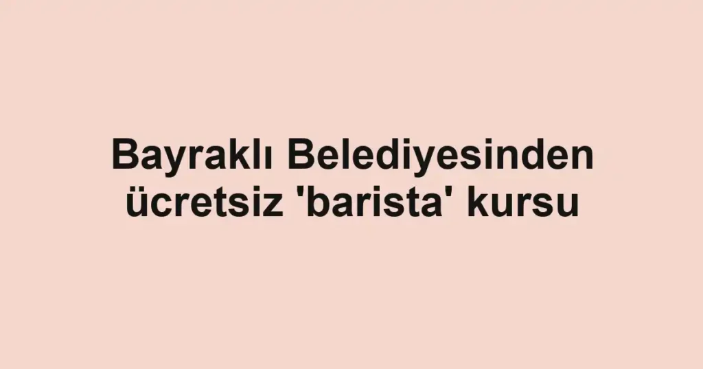 Bayraklı Belediyesinden ücretsiz 'barista' kursu
