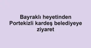 Bayraklı heyetinden Portekizli kardeş belediyeye ziyaret