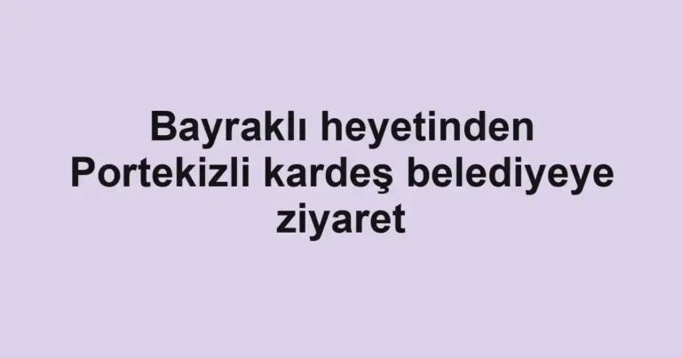 Bayraklı heyetinden Portekizli kardeş belediyeye ziyaret