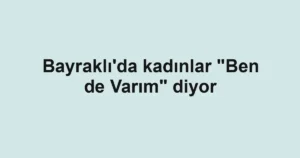 Bayraklı'da kadınlar "Ben de Varım" diyor