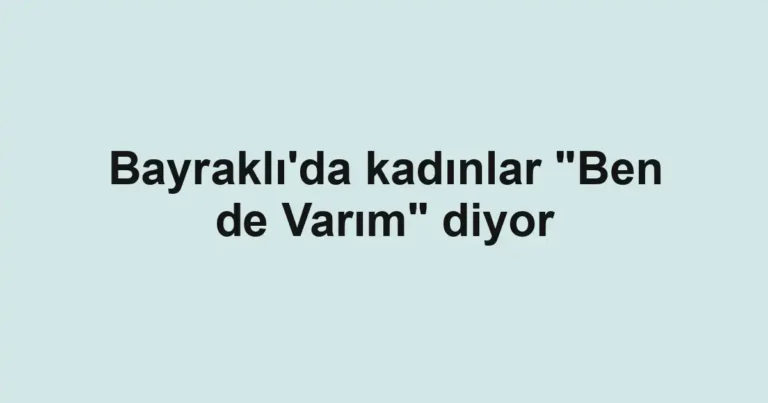 Bayraklı'da kadınlar "Ben de Varım" diyor