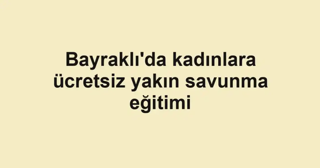Bayraklı'da kadınlara ücretsiz yakın savunma eğitimi