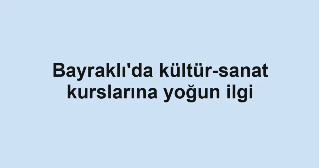 Bayraklı'da kültür-sanat kurslarına yoğun ilgi