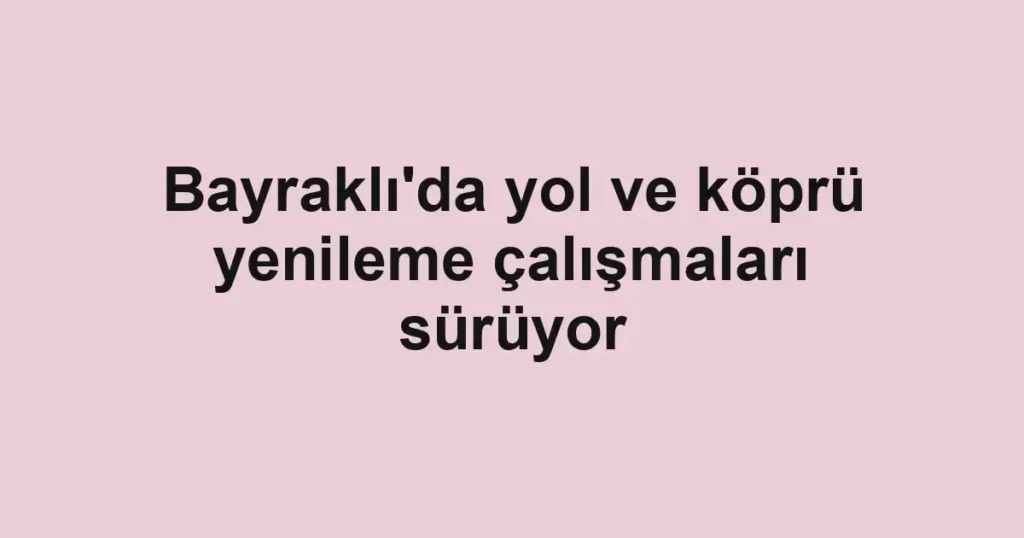 Bayraklı'da yol ve köprü yenileme çalışmaları sürüyor