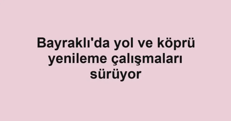 Bayraklı'da yol ve köprü yenileme çalışmaları sürüyor
