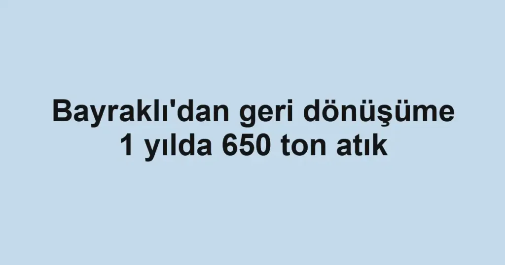 Bayraklı'dan geri dönüşüme 1 yılda 650 ton atık