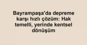 Bayrampaşa'da depreme karşı hızlı çözüm: Hak temelli, yerinde kentsel dönüşüm