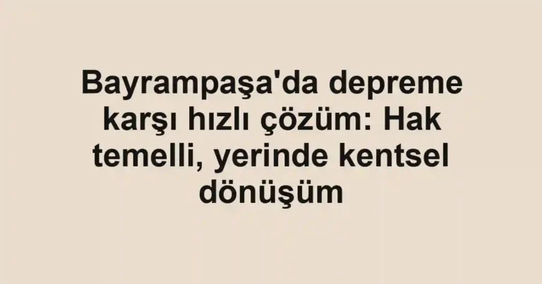 Bayrampaşa'da depreme karşı hızlı çözüm: Hak temelli, yerinde kentsel dönüşüm