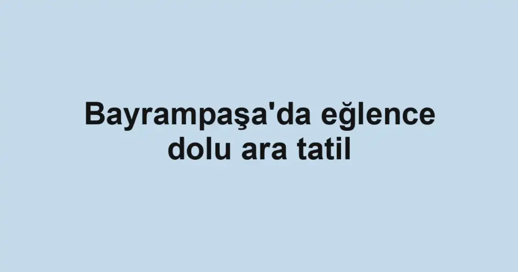 Bayrampaşa'da eğlence dolu ara tatil