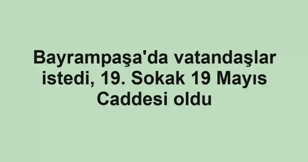 Bayrampaşa'da vatandaşlar istedi, 19. Sokak 19 Mayıs Caddesi oldu