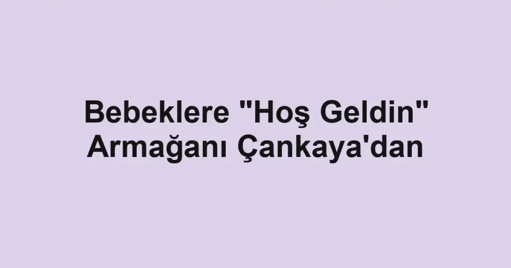 Bebeklere "Hoş Geldin" Armağanı Çankaya'dan