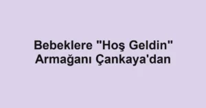 Bebeklere "Hoş Geldin" Armağanı Çankaya'dan
