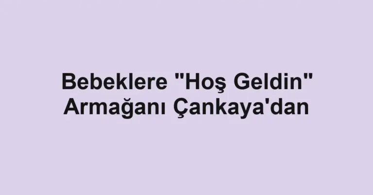 Bebeklere "Hoş Geldin" Armağanı Çankaya'dan