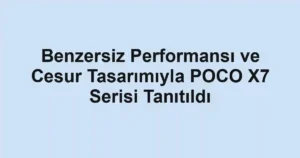 Benzersiz Performansı ve Cesur Tasarımıyla POCO X7 Serisi Tanıtıldı