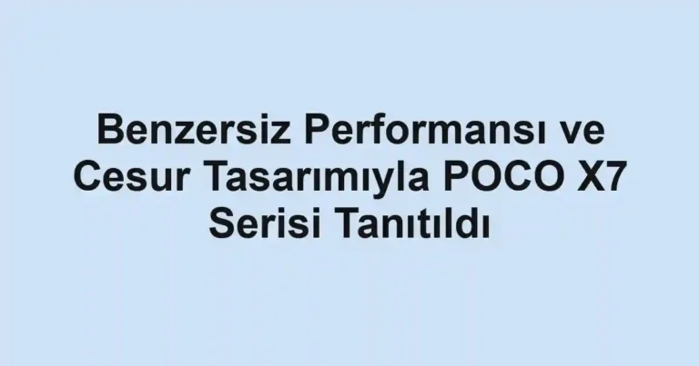 Benzersiz Performansı ve Cesur Tasarımıyla POCO X7 Serisi Tanıtıldı