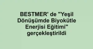 BESTMER' de "Yeşil Dönüşümde Biyokütle Enerjisi Eğitimi" gerçekleştirildi