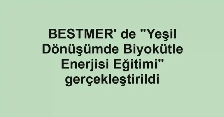 BESTMER' de "Yeşil Dönüşümde Biyokütle Enerjisi Eğitimi" gerçekleştirildi