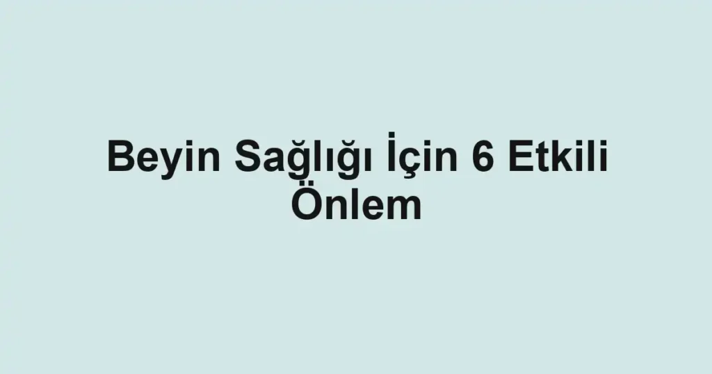 Beyin Sağlığı İçin 6 Etkili Önlem