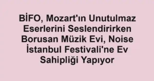 BİFO, Mozart'ın Unutulmaz Eserlerini Seslendirirken Borusan Müzik Evi, Noise İstanbul Festivali'ne Ev Sahipliği Yapıyor