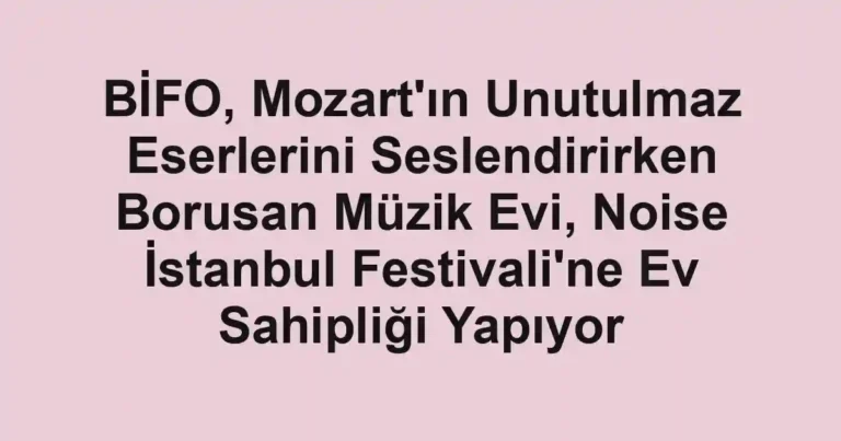 BİFO, Mozart'ın Unutulmaz Eserlerini Seslendirirken Borusan Müzik Evi, Noise İstanbul Festivali'ne Ev Sahipliği Yapıyor