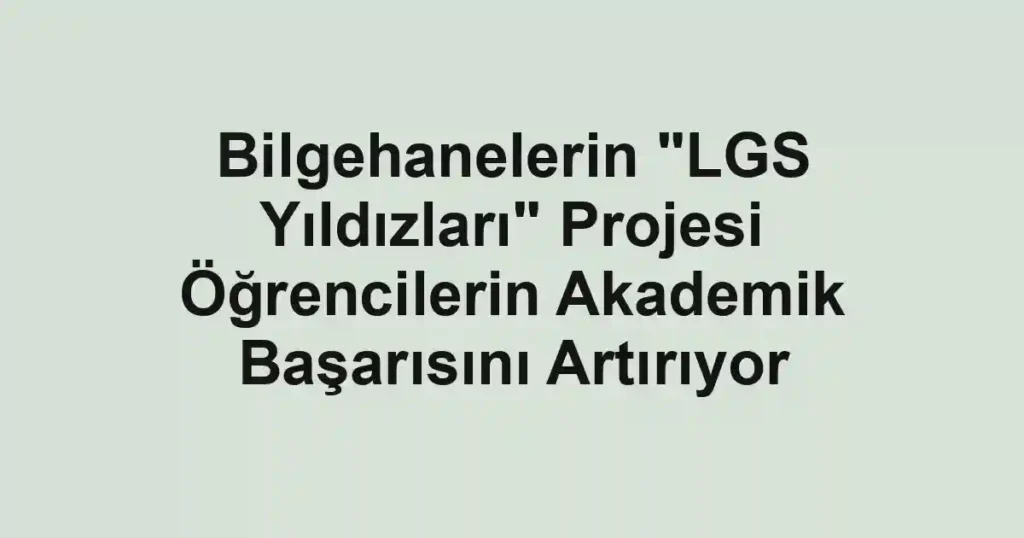 Bilgehanelerin "LGS Yıldızları" Projesi Öğrencilerin Akademik Başarısını Artırıyor