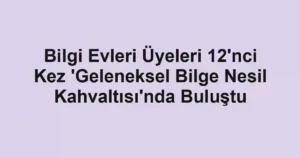 Bilgi Evleri Üyeleri 12'nci Kez 'Geleneksel Bilge Nesil Kahvaltısı'nda Buluştu