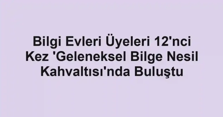 Bilgi Evleri Üyeleri 12'nci Kez 'Geleneksel Bilge Nesil Kahvaltısı'nda Buluştu