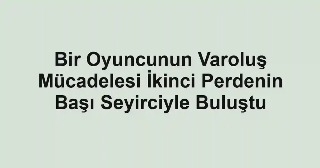 Bir Oyuncunun Varoluş Mücadelesi İkinci Perdenin Başı Seyirciyle Buluştu