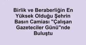 Birlik ve Beraberliğin En Yüksek Olduğu Şehrin Basın Camiası "Çalışan Gazeteciler Günü"nde Buluştu