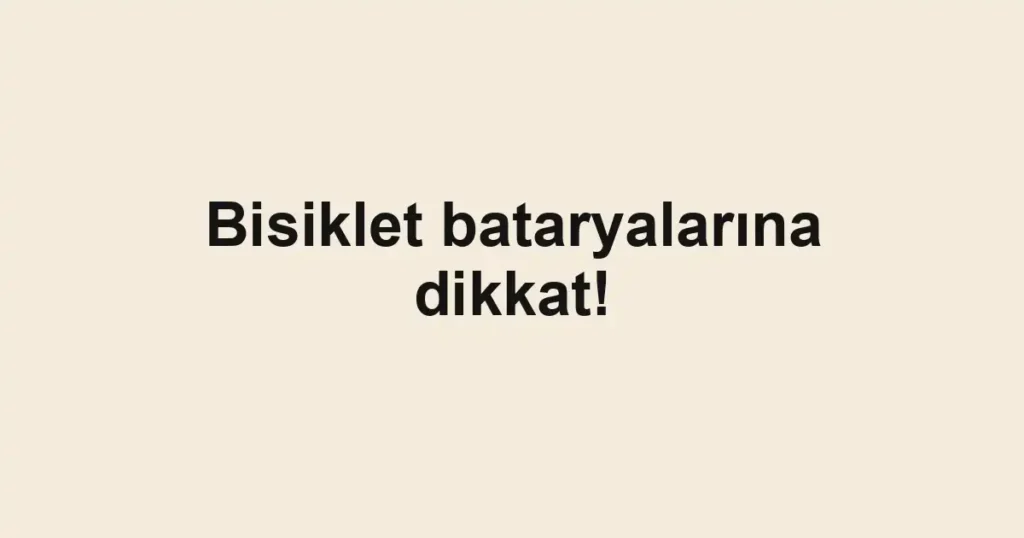 Bisiklet bataryalarına dikkat!