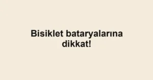 Bisiklet bataryalarına dikkat!