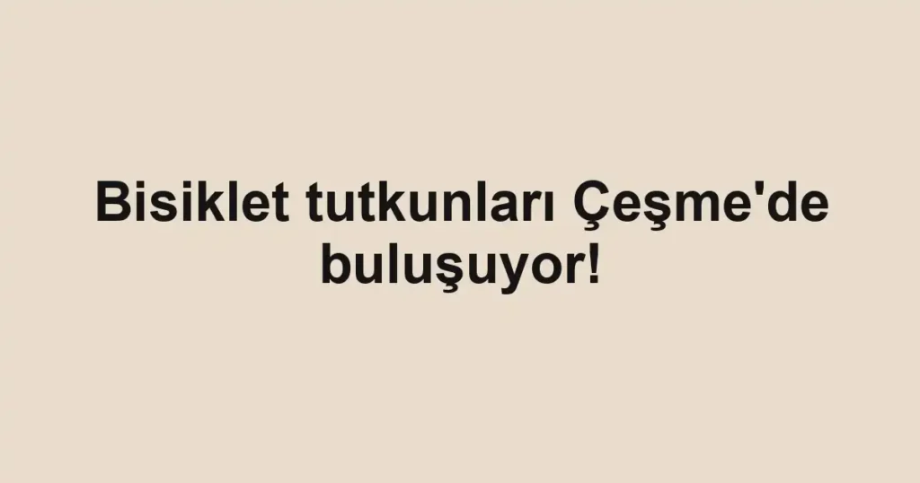Bisiklet tutkunları Çeşme'de buluşuyor!