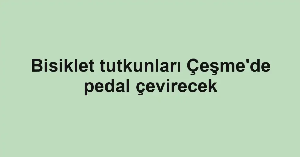 Bisiklet tutkunları Çeşme'de pedal çevirecek