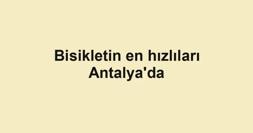 Bisikletin en hızlıları Antalya'da