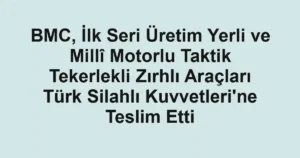 BMC, İlk Seri Üretim Yerli ve Millî Motorlu Taktik Tekerlekli Zırhlı Araçları Türk Silahlı Kuvvetleri'ne Teslim Etti
