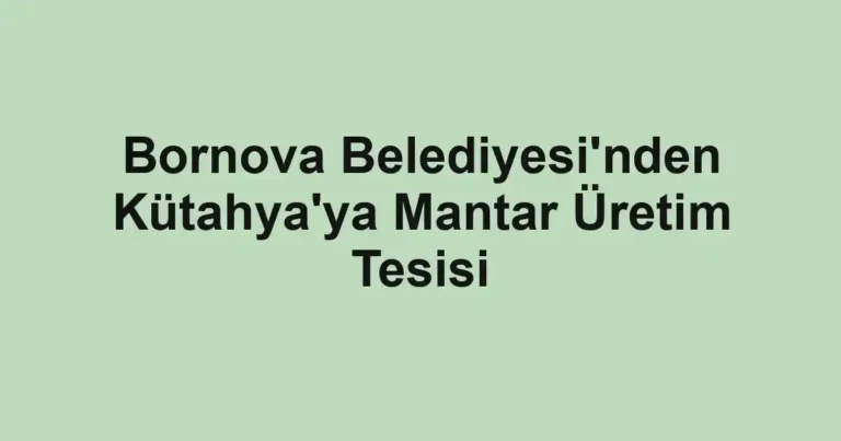 Bornova Belediyesi'nden Kütahya'ya Mantar Üretim Tesisi
