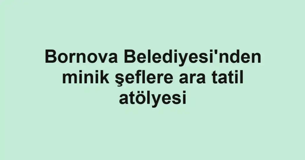 Bornova Belediyesi'nden minik şeflere ara tatil atölyesi