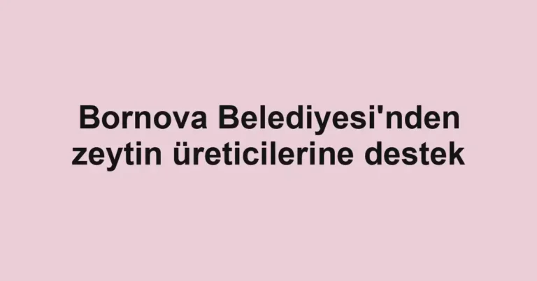 Bornova Belediyesi'nden zeytin üreticilerine destek