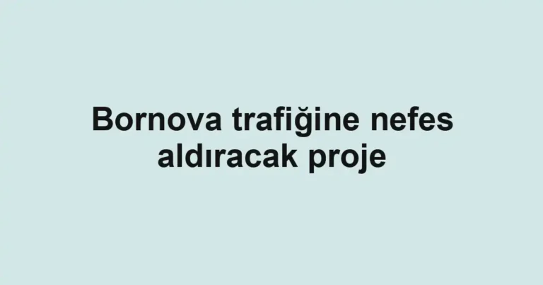 Bornova trafiğine nefes aldıracak proje