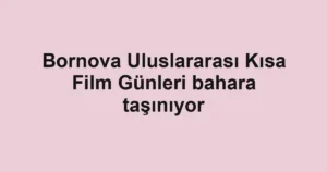 Bornova Uluslararası Kısa Film Günleri bahara taşınıyor