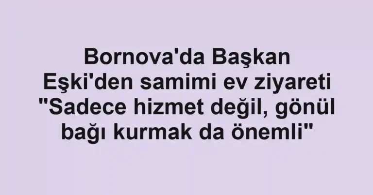 Bornova'da Başkan Eşki'den samimi ev ziyareti "Sadece hizmet değil, gönül bağı kurmak da önemli"