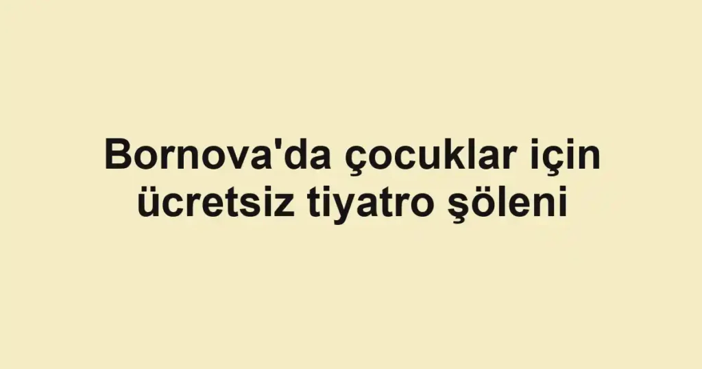 Bornova'da çocuklar için ücretsiz tiyatro şöleni