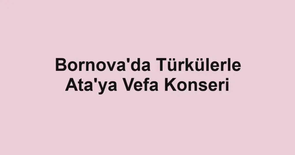 Bornova'da Türkülerle Ata'ya Vefa Konseri