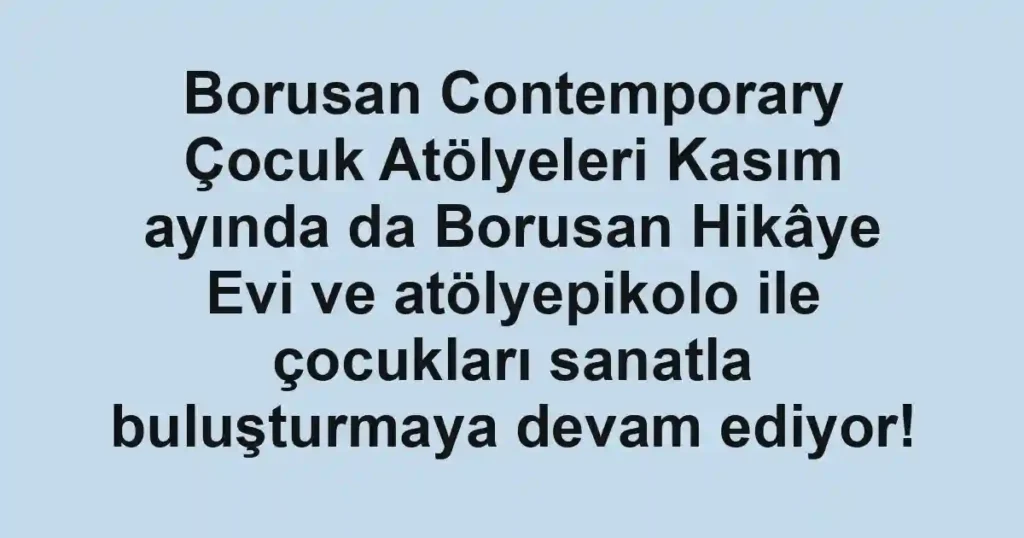 Borusan Contemporary Çocuk Atölyeleri Kasım ayında da Borusan Hikâye Evi ve atölyepikolo ile çocukları sanatla buluşturmaya devam ediyor!