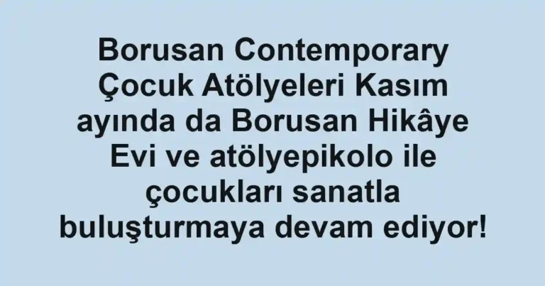 Borusan Contemporary Çocuk Atölyeleri Kasım ayında da Borusan Hikâye Evi ve atölyepikolo ile çocukları sanatla buluşturmaya devam ediyor!