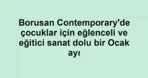 Borusan Contemporary'de çocuklar için eğlenceli ve eğitici sanat dolu bir Ocak ayı