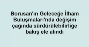 Borusan'ın Geleceğe İlham Buluşmaları'nda değişim çağında sürdürülebilirliğe bakış ele alındı
